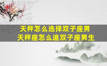 天秤怎么选择双子座男 天秤座怎么追双子座男生